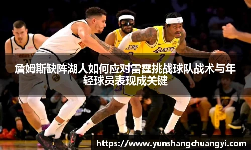 詹姆斯缺阵湖人如何应对雷霆挑战球队战术与年轻球员表现成关键
