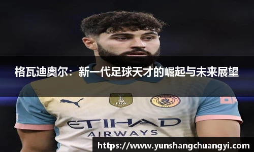 格瓦迪奥尔：新一代足球天才的崛起与未来展望