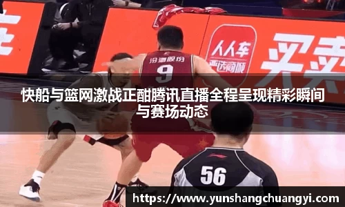 快船与篮网激战正酣腾讯直播全程呈现精彩瞬间与赛场动态